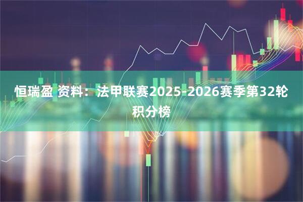 恒瑞盈 资料：法甲联赛2025-2026赛季第32轮积分榜
